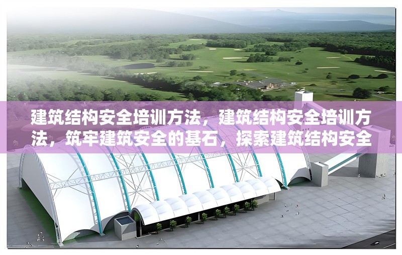 建筑結(jié)構(gòu)安全培訓方法，建筑結(jié)構(gòu)安全培訓方法，筑牢建筑安全的基石，探索建筑結(jié)構(gòu)安全培訓的有效方法 行業(yè)新聞 第1張