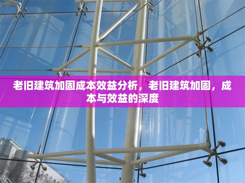老舊建筑加固成本效益分析，老舊建筑加固，成本與效益的深度