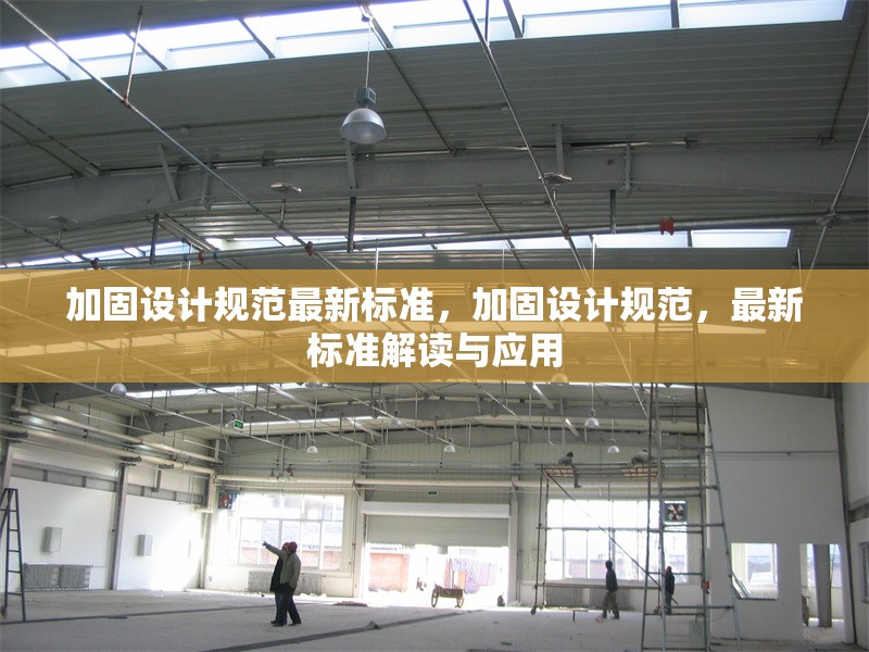 加固設計規(guī)范最新標準，加固設計規(guī)范，最新標準解讀與應用