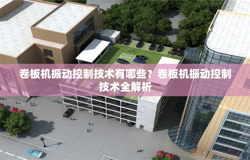 卷板機(jī)振動控制技術(shù)有哪些？卷板機(jī)振動控制技術(shù)全解析 行業(yè)新聞 第1張