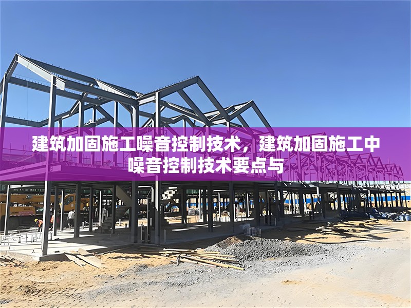 建筑加固施工噪音控制技術(shù)，建筑加固施工中噪音控制技術(shù)要點與