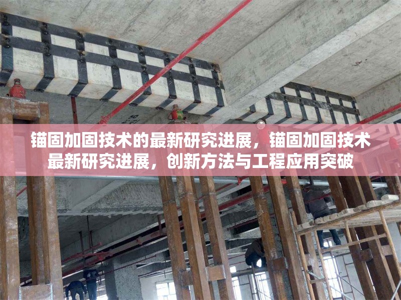 錨固加固技術(shù)的最新研究進(jìn)展，錨固加固技術(shù)最新研究進(jìn)展，創(chuàng)新方法與工程應(yīng)用突破