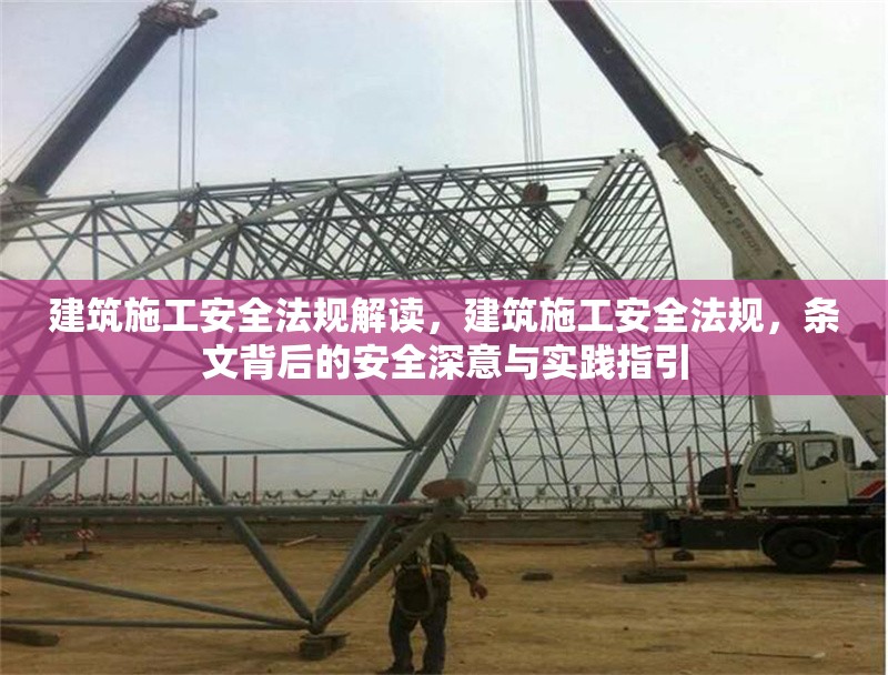 建筑施工安全法規(guī)解讀，建筑施工安全法規(guī)，條文背后的安全深意與實(shí)踐指引
