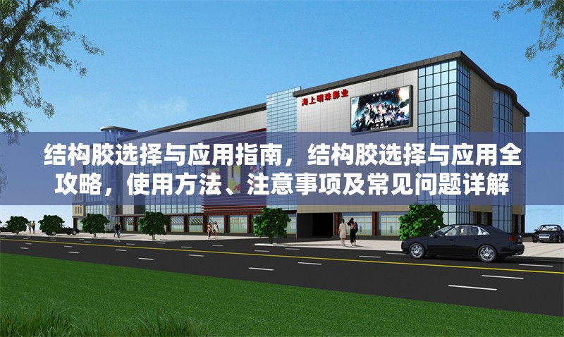 結(jié)構(gòu)膠選擇與應(yīng)用指南，結(jié)構(gòu)膠選擇與應(yīng)用全攻略，使用方法、注意事項(xiàng)及常見問題詳解