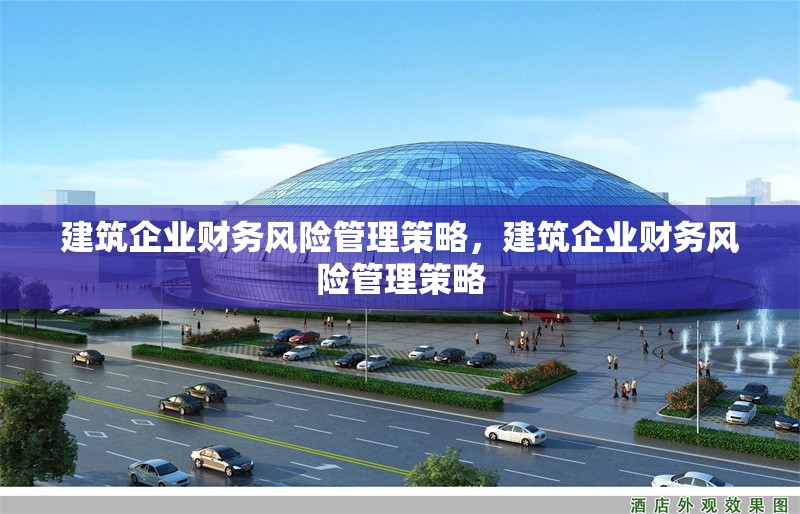 建筑企業(yè)財務(wù)風險管理策略，建筑企業(yè)財務(wù)風險管理策略 行業(yè)新聞 第1張