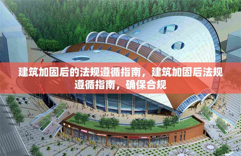 建筑加固后的法規(guī)遵循指南，建筑加固后法規(guī)遵循指南，確保合規(guī)
