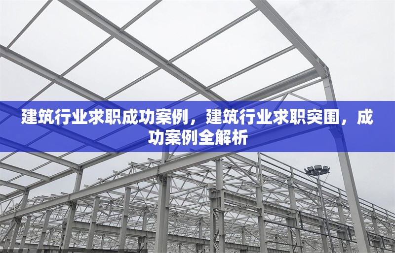 建筑行業(yè)求職成功案例，建筑行業(yè)求職突圍，成功案例全解析 行業(yè)新聞 第1張