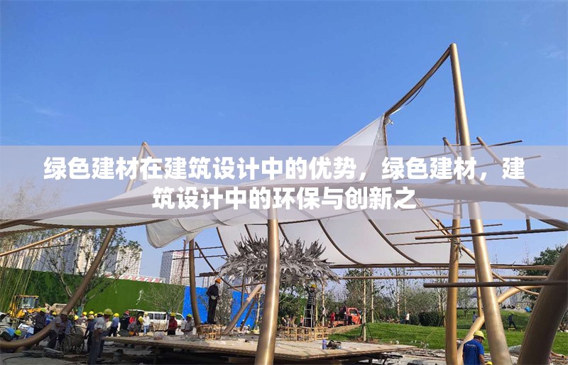 綠色建材在建筑設(shè)計中的優(yōu)勢，綠色建材，建筑設(shè)計中的環(huán)保與創(chuàng)新之