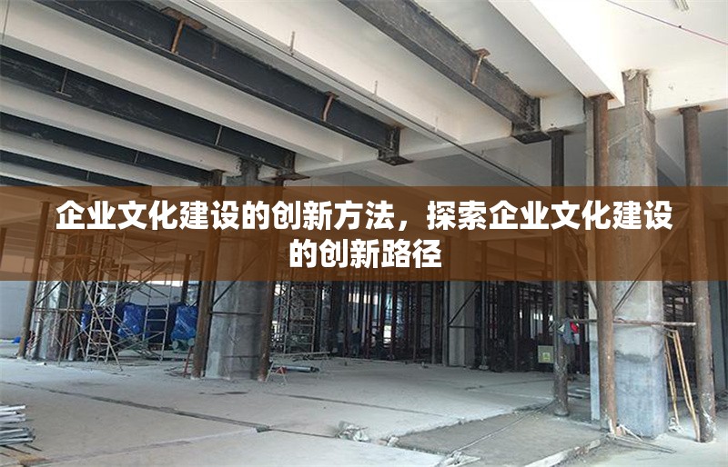 企業(yè)文化建設(shè)的創(chuàng)新方法，探索企業(yè)文化建設(shè)的創(chuàng)新路徑 行業(yè)新聞 第1張