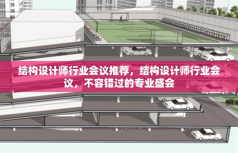 結(jié)構(gòu)設(shè)計師行業(yè)會議推薦，結(jié)構(gòu)設(shè)計師行業(yè)會議，不容錯過的專業(yè)盛會