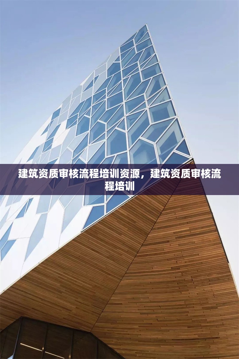 建筑資質(zhì)審核流程培訓(xùn)資源，建筑資質(zhì)審核流程培訓(xùn) 行業(yè)新聞 第1張