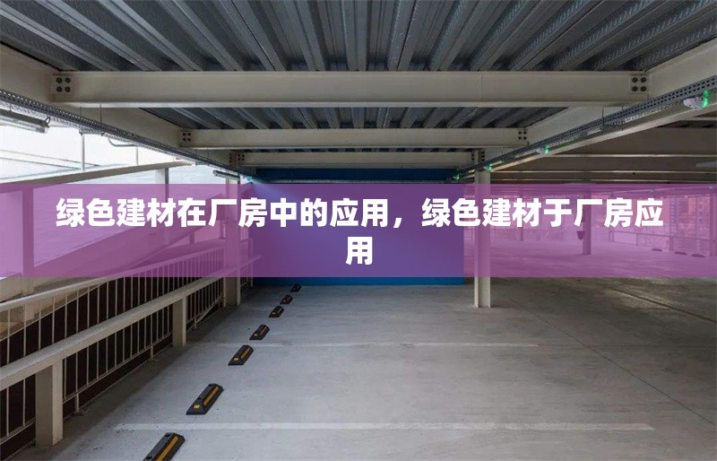 綠色建材在廠房中的應用，綠色建材于廠房應用