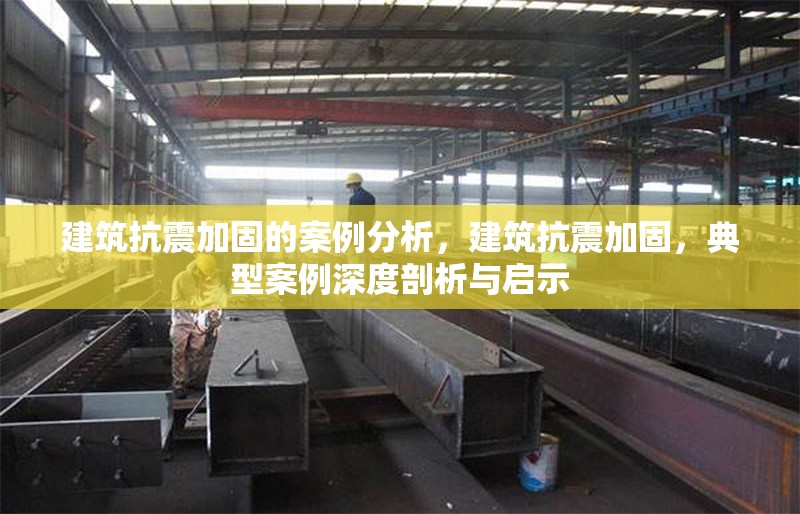 建筑抗震加固的案例分析，建筑抗震加固，典型案例深度剖析與啟示