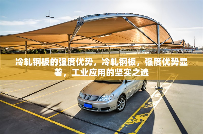 冷軋鋼板的強(qiáng)度優(yōu)勢(shì)，冷軋鋼板，強(qiáng)度優(yōu)勢(shì)顯著，工業(yè)應(yīng)用的堅(jiān)實(shí)之選 行業(yè)新聞 第1張