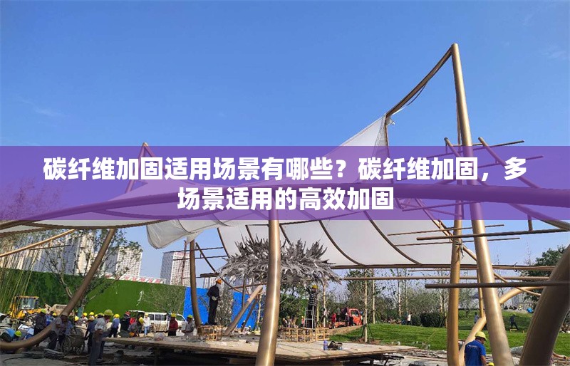 碳纖維加固適用場景有哪些？碳纖維加固，多場景適用的高效加固