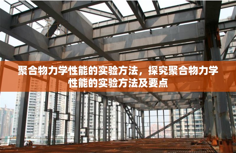 聚合物力學(xué)性能的實驗方法，探究聚合物力學(xué)性能的實驗方法及要點，聚合物力學(xué)性能實驗方法及關(guān)鍵要點解析