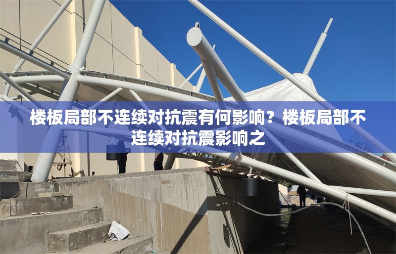樓板局部不連續(xù)對(duì)抗震有何影響？樓板局部不連續(xù)對(duì)抗震影響之，樓板局部不連續(xù)對(duì)抗震性能的影響分析