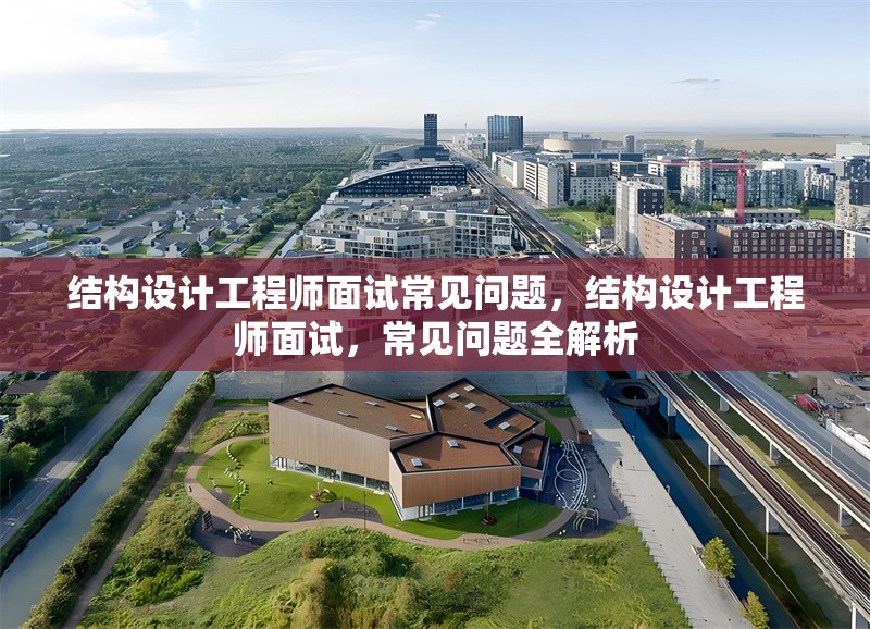 結(jié)構(gòu)設(shè)計(jì)工程師面試常見問題，結(jié)構(gòu)設(shè)計(jì)工程師面試，常見問題全解析 行業(yè)新聞 第1張