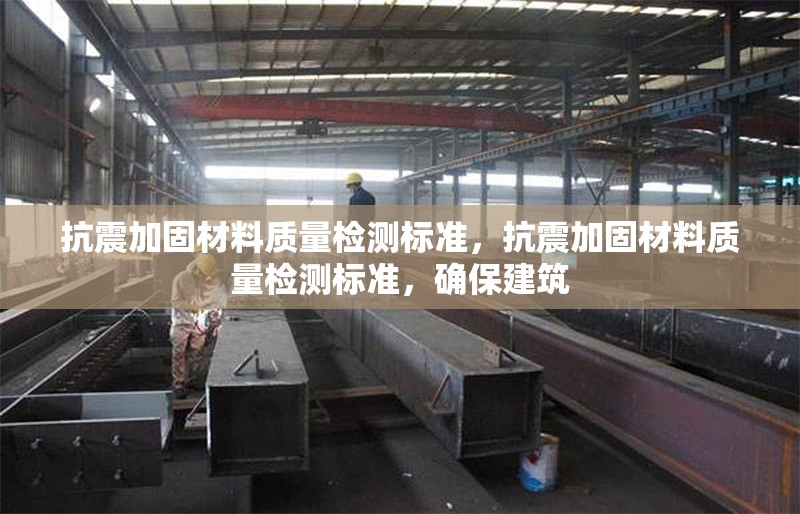 抗震加固材料質(zhì)量檢測(cè)標(biāo)準(zhǔn)，抗震加固材料質(zhì)量檢測(cè)標(biāo)準(zhǔn)，確保建筑 行業(yè)新聞 第1張