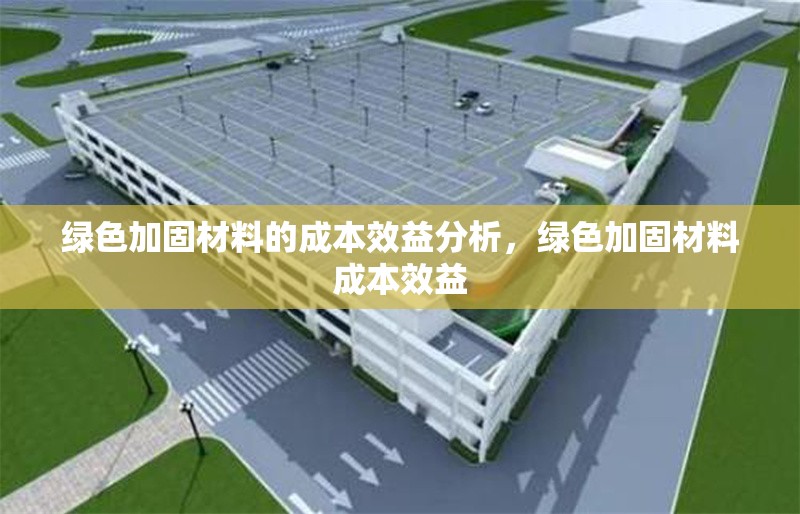 綠色加固材料的成本效益分析，綠色加固材料成本效益