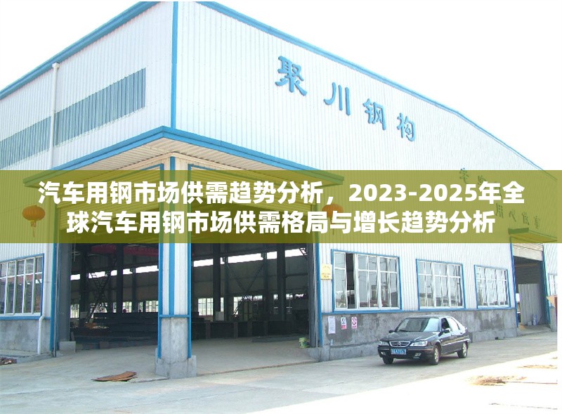 汽車用鋼市場供需趨勢分析，2023-2025年全球汽車用鋼市場供需格局與增長趨勢分析，2023-2025年全球汽車用鋼市場供需格局與增長趨勢分析 行業(yè)新聞 第1張