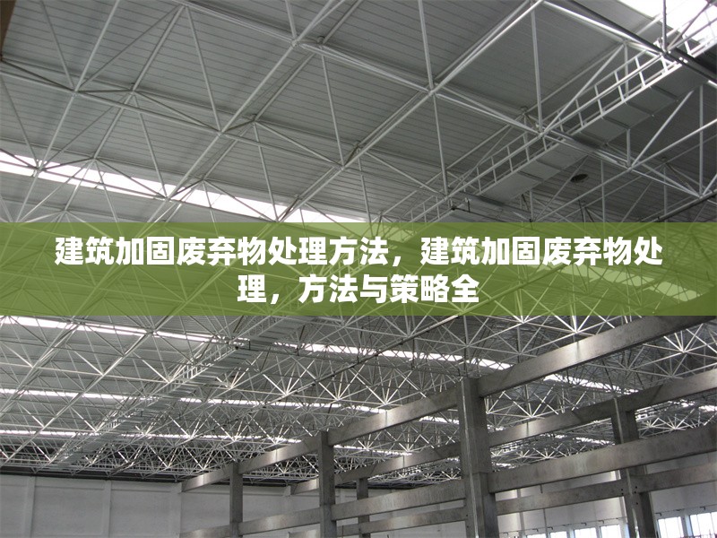 建筑加固廢棄物處理方法，建筑加固廢棄物處理，方法與策略全，建筑加固廢棄物的高效處理方法與策略解析