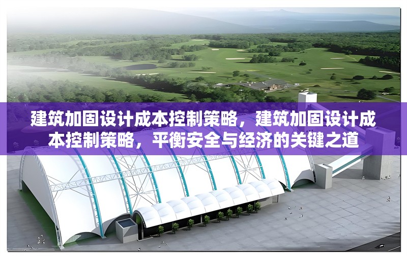 建筑加固設(shè)計(jì)成本控制策略，建筑加固設(shè)計(jì)成本控制策略，平衡安全與經(jīng)濟(jì)的關(guān)鍵之道