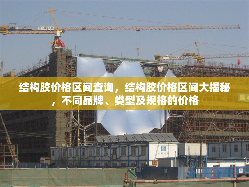 結(jié)構(gòu)膠價(jià)格區(qū)間查詢，結(jié)構(gòu)膠價(jià)格區(qū)間大揭秘，不同品牌、類型及規(guī)格的價(jià)格