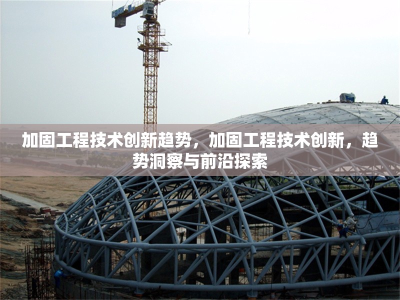 加固工程技術(shù)創(chuàng)新趨勢(shì)，加固工程技術(shù)創(chuàng)新，趨勢(shì)洞察與前沿探索