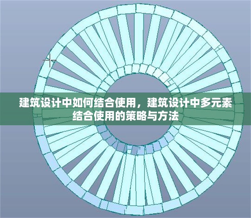 建筑設(shè)計(jì)中如何結(jié)合使用，建筑設(shè)計(jì)中多元素結(jié)合使用的策略與方法 行業(yè)新聞 第1張
