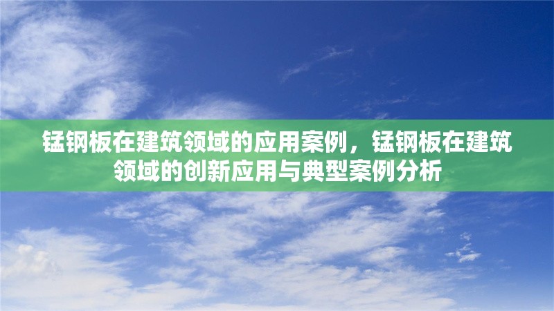 錳鋼板在建筑領(lǐng)域的應(yīng)用案例，錳鋼板在建筑領(lǐng)域的創(chuàng)新應(yīng)用與典型案例分析