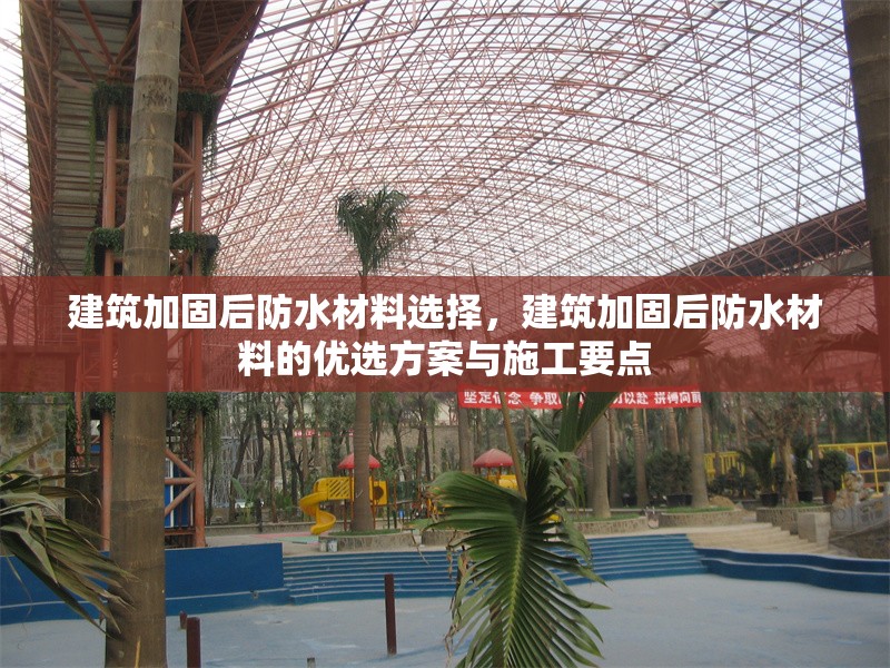 建筑加固后防水材料選擇，建筑加固后防水材料的優(yōu)選方案與施工要點，建筑加固后防水材料的優(yōu)選方案與施工要點解析