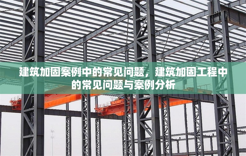 建筑加固案例中的常見問題，建筑加固工程中的常見問題與案例分析