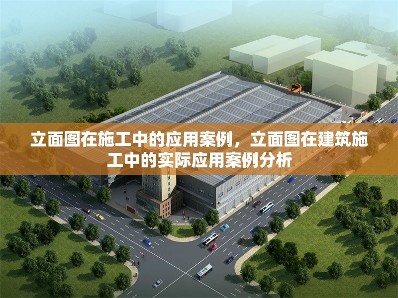 立面圖在施工中的應(yīng)用案例，立面圖在建筑施工中的實(shí)際應(yīng)用案例分析