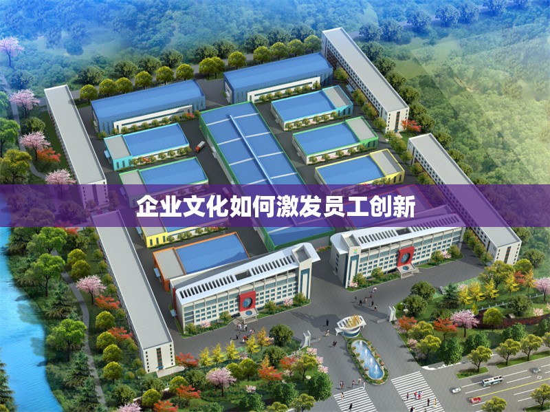 企業(yè)文化如何激發(fā)員工創(chuàng)新