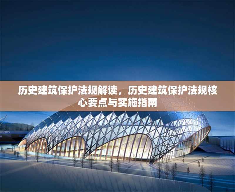 歷史建筑保護(hù)法規(guī)解讀，歷史建筑保護(hù)法規(guī)核心要點(diǎn)與實(shí)施指南