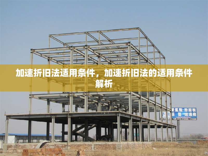 加速折舊法適用條件，加速折舊法的適用條件解析 行業(yè)新聞 第1張