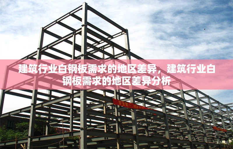 建筑行業(yè)白鋼板需求的地區(qū)差異，建筑行業(yè)白鋼板需求的地區(qū)差異分析 行業(yè)新聞 第1張