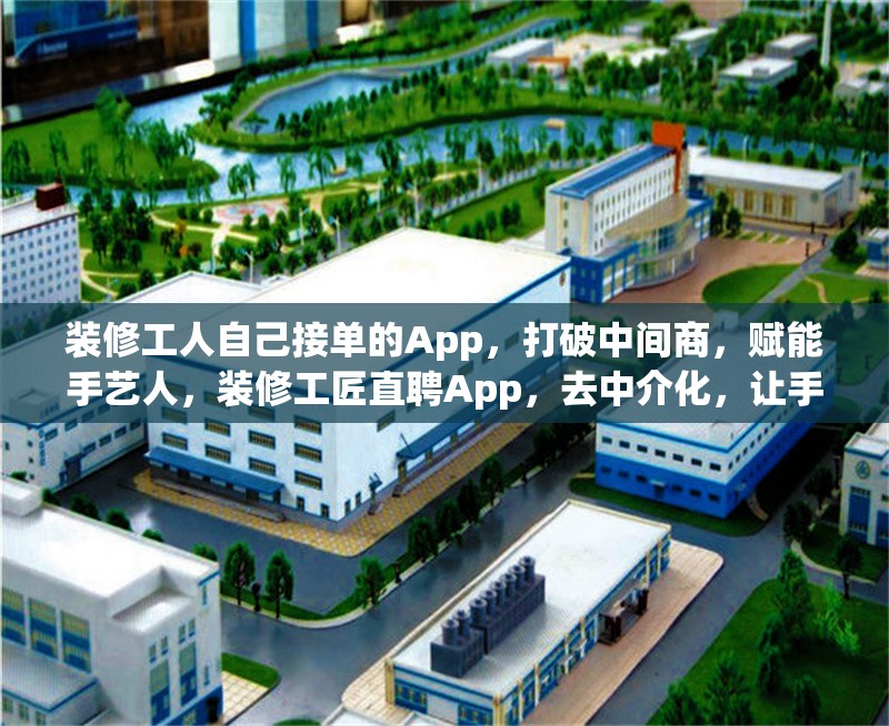 裝修工人自己接單的App，打破中間商，賦能手藝人，裝修工匠直聘App，去中介化，讓手藝人直接接單賺錢 行業(yè)新聞