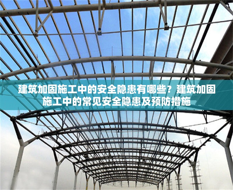 建筑加固施工中的安全隱患有哪些？建筑加固施工中的常見安全隱患及預(yù)防措施