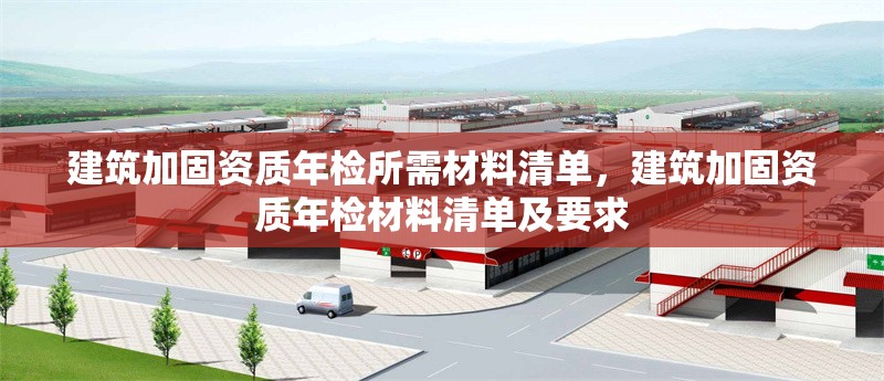 建筑加固資質(zhì)年檢所需材料清單，建筑加固資質(zhì)年檢材料清單及要求，建筑加固資質(zhì)年檢材料清單及要求 行業(yè)新聞 第1張