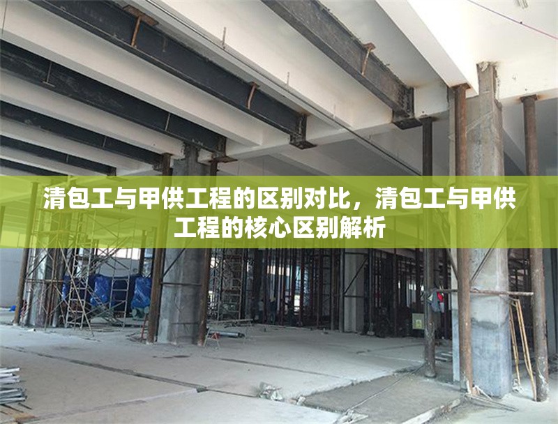 清包工與甲供工程的區(qū)別對(duì)比，清包工與甲供工程的核心區(qū)別解析 行業(yè)新聞 第1張