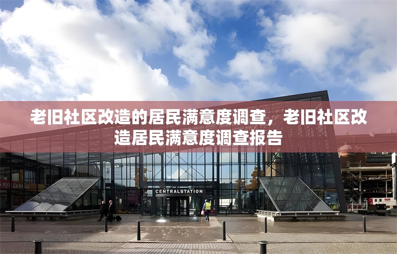 老舊社區(qū)改造的居民滿意度調(diào)查，老舊社區(qū)改造居民滿意度調(diào)查報告，老舊社區(qū)改造居民滿意度調(diào)查分析報告 行業(yè)新聞 第1張