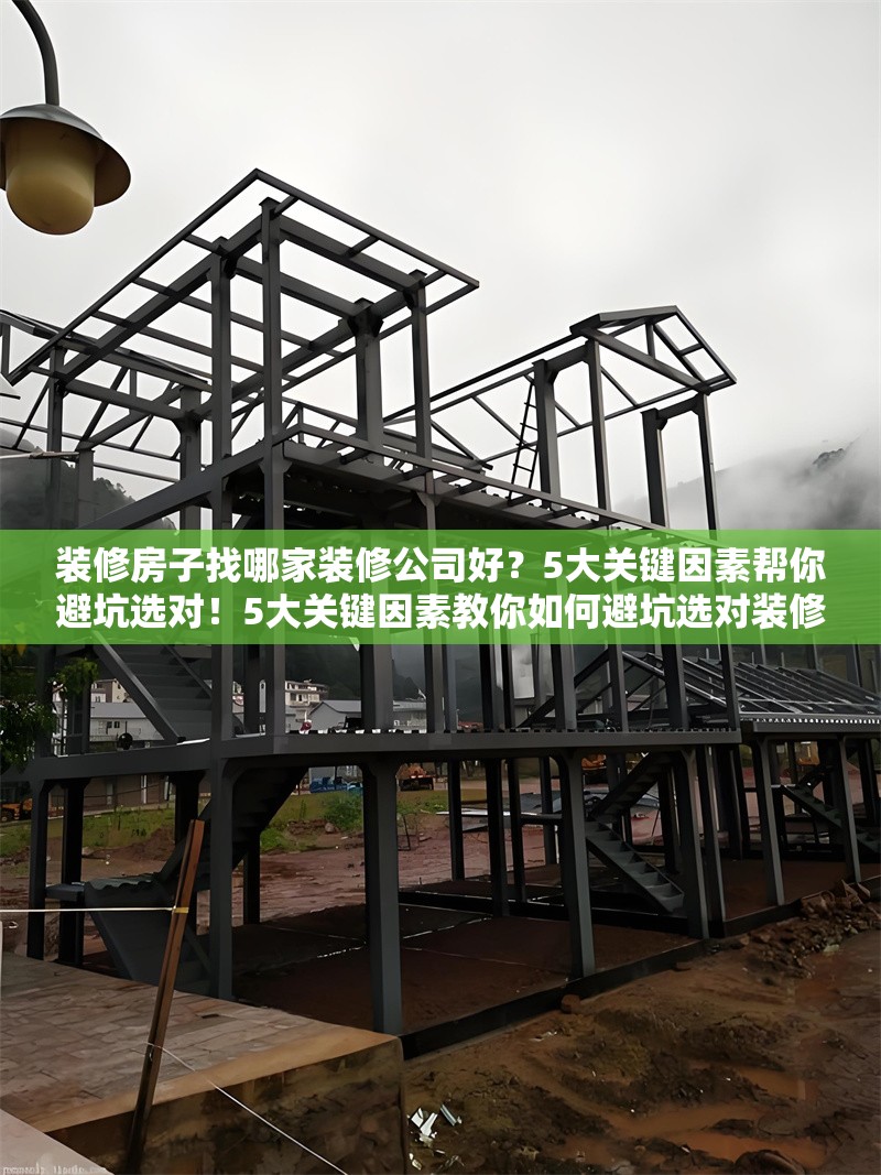 裝修房子找哪家裝修公司好？5大關(guān)鍵因素幫你避坑選對！5大關(guān)鍵因素教你如何避坑選對裝修公司！