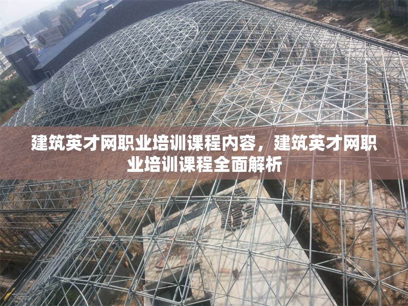建筑英才網(wǎng)職業(yè)培訓(xùn)課程內(nèi)容，建筑英才網(wǎng)職業(yè)培訓(xùn)課程全面解析 行業(yè)新聞 第1張