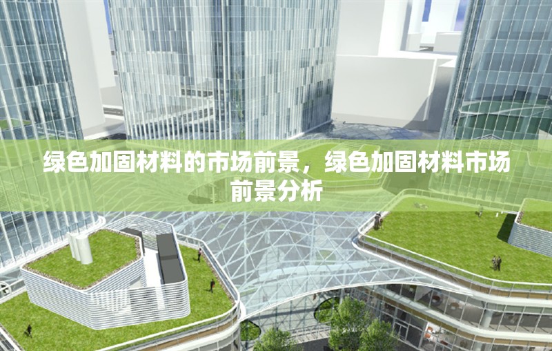 綠色加固材料的市場前景，綠色加固材料市場前景分析 行業(yè)新聞 第1張