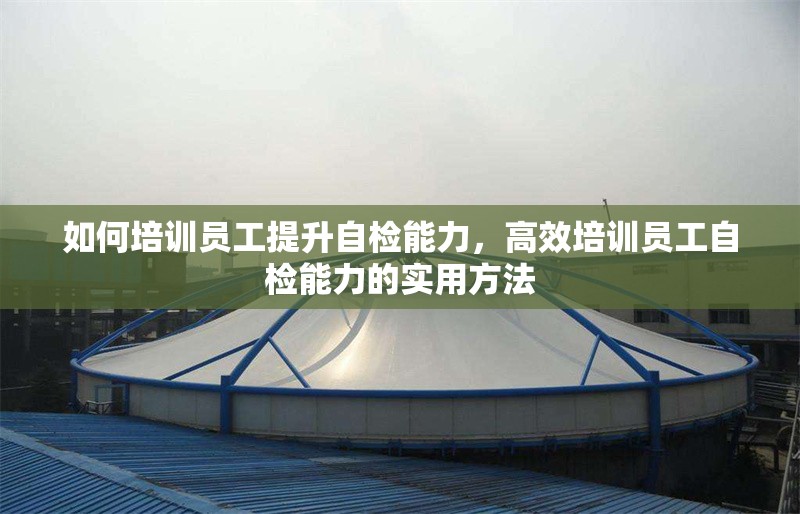 如何培訓(xùn)員工提升自檢能力，高效培訓(xùn)員工自檢能力的實(shí)用方法 行業(yè)新聞 第1張
