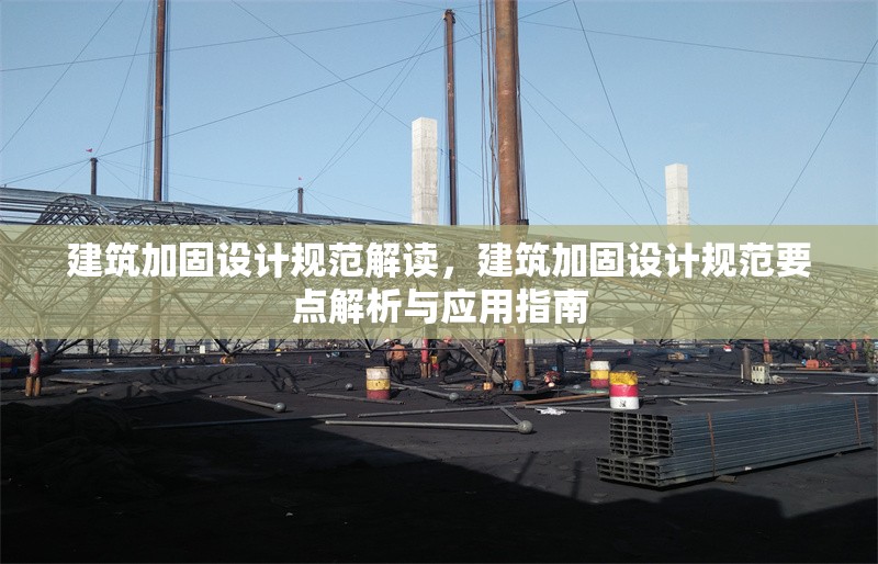 建筑加固設計規(guī)范解讀，建筑加固設計規(guī)范要點解析與應用指南，建筑加固設計規(guī)范要點解析與應用指南