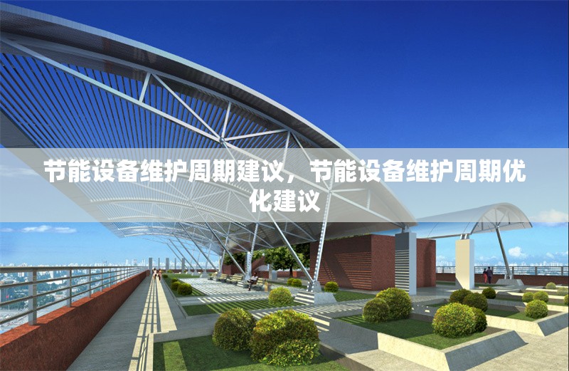 節(jié)能設(shè)備維護(hù)周期建議，節(jié)能設(shè)備維護(hù)周期優(yōu)化建議