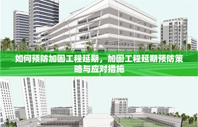 如何預(yù)防加固工程延期，加固工程延期預(yù)防策略與應(yīng)對措施